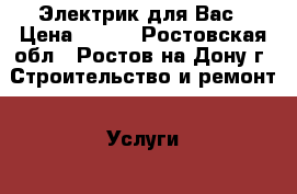 Электрик для Вас › Цена ­ 250 - Ростовская обл., Ростов-на-Дону г. Строительство и ремонт » Услуги   . Ростовская обл.